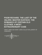 Poor Richard. the Last of the Valerii. Master Eustace. the Romance of Certain Old Clothes. a Most Extraordinary Case di Henry James edito da Rarebooksclub.com