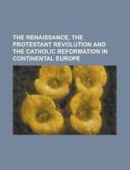 The Renaissance, the Protestant Revolution and the Catholic Reformation in Continental Europe di Anonymous edito da Rarebooksclub.com