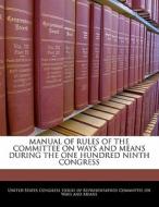 Manual Of Rules Of The Committee On Ways And Means During The One Hundred Ninth Congress edito da Bibliogov