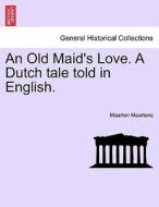 An Old Maid's Love. A Dutch tale told in English. Vol. III. di Maarten Maartens edito da British Library, Historical Print Editions