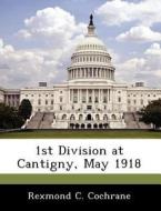 1st Division At Cantigny, May 1918 di Rexmond C Cochrane edito da Bibliogov