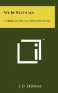 We Be Brethren: A Study in Biblical Interpretation di J. D. Thomas edito da Literary Licensing, LLC