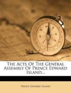 The Acts of the General Assembly of Prince Edward Island... di Prince Edward Island edito da Nabu Press