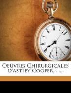 Oeuvres Chirurgicales D'Astley Cooper, ...... di Astley Cooper, Benjamin Travers, G. Bertrand edito da Nabu Press