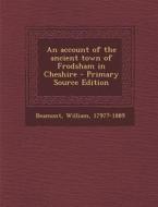 An Account of the Ancient Town of Frodsham in Cheshire - Primary Source Edition di William Beamont edito da Nabu Press