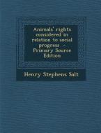 Animals' Rights Considered in Relation to Social Progress - Primary Source Edition di Henry Stephens Salt edito da Nabu Press