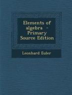 Elements of Algebra - Primary Source Edition di Leonhard Euler edito da Nabu Press