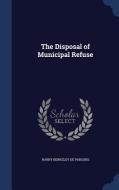 The Disposal Of Municipal Refuse di Harry Berkeley De Parsons edito da Sagwan Press