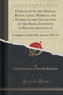 Catalogue Of The Medals, Busts, Casts, Marbles, And Stones, In The Collection Of The Royal Institute Of British Architects di Royal Institute of British Architects edito da Forgotten Books