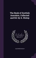 The Book Of Scottish Anecdote, Collected And Ed. By A. Hislop di Alexander Hislop edito da Palala Press