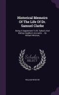 Historical Memoirs Of The Life Of Dr. Samuel Clarke di William Whiston edito da Palala Press