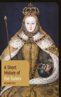 A Short History of the Tudors di Richard Rex edito da BLOOMSBURY ACADEMIC