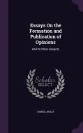 Essays On The Formation And Publication Of Opinions di Samuel Bailey edito da Palala Press