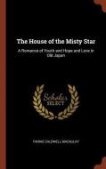 The House of the Misty Star: A Romance of Youth and Hope and Love in Old Japan di Fannie Caldwell Macaulay edito da CHIZINE PUBN