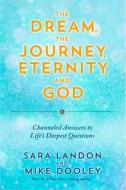 The Dream, the Journey, Eternity, and God: Channeled Answers to Lifes Deepest Questions di Sara Landon, Mike Dooley edito da HAY HOUSE