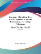 Questions Which Have Been Actually Proposed in Various Examinations for College Fellowships: During the Years 1864-70 (1871) di Oxford University Press, Oxford University edito da Kessinger Publishing