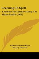 Learning to Spell: A Manual for Teachers Using the Aldine Speller (1921) di Catherine Turner Bryce, Frank J. Sherman, Arthur W. Kallom edito da Kessinger Publishing