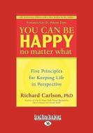 You Can Be Happy No Matter What: Five Principles for Keeping Life in Perspective (Easyread Large Edition) di Richard Carlson edito da SELF