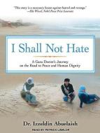 I Shall Not Hate: A Gaza Doctor's Journey on the Road to Peace and Human Dignity di Izzeldin Abuelaish edito da Tantor Audio