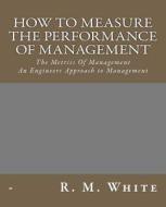 How to Measure the Performance of Management: The Metrics of Management. di R. M. White edito da Createspace