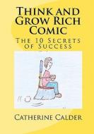 Think and Grow Rich Comic: The 10 Secrets of Success di Catherine Calder edito da Createspace