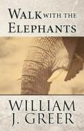 Walk With The Elephants di William J Greer edito da America Star Books