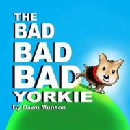 The Bad Bad Bad Yorkie! di Dawn Munson edito da Createspace