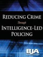 Reducing Crime Through Intelligence-Led Policing di U. S. Department of Justice, Bureau of Justice Programs edito da Createspace