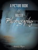 A Picture Book of Water Photography di Robert L. Payne edito da Xlibris