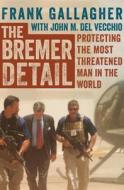 The Bremer Detail: Protecting the Most Threatened Man in the World di Frank Gallagher, John M. Del Vecchio edito da CHARLIE FOXTROT BOOKS