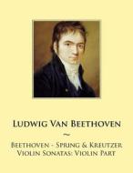 Beethoven - Spring & Kreutzer Violin Sonatas: Violin Part di Ludwig Van Beethoven, Samwise Publishing edito da Createspace