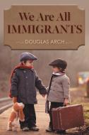 We Are All Immigrants di Douglas Arch edito da FriesenPress