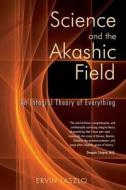 Science and the Akashic Field: An Integral Theory of Everything di Ervin Laszlo edito da Inner Traditions International