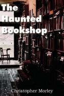 The Haunted Bookshop di Christopher Morley edito da BOTTOM OF THE HILL PUB