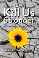 What Don't Kill Us Makes Us Stronger di Kamesha Spates edito da Taylor & Francis Ltd