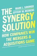 The Synergy Solution: How Companies Win the Mergers & Acquisitions Game di Mark Sirower, Jeff Weirens edito da HARVARD BUSINESS REVIEW PR