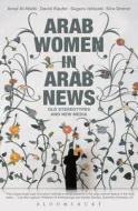 Arab Women in Arab News di Amal Al-Malki, David Kaufer, Suguru Ishizaki, Kira Dreher edito da Bloomsbury Publishing PLC