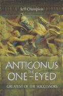 Antigonus the One-Eyed: Greatest of the Successors di Jeff Champion edito da Pen & Sword Books Ltd