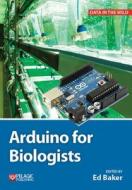 Arduino for Biologists di Ed Baker edito da Pelagic Publishing