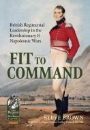 Fit to Command: British Regimental Leadership in the Revolutionary & Napoleonic Wars di Steve Brown edito da HELION & CO