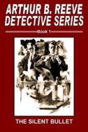Arthur B. Reeve Detective Series Book 1: The Silent Bullet di Arthur Benjamin Reeve edito da Pulpville Press