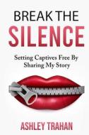 Break the Silence !!: Setting Captivesd Free by Sharing My Story di Mrs Ashley L. Trahan edito da Createspace Independent Publishing Platform