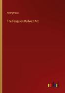 The Ferguson Railway Act di Anonymous edito da Outlook Verlag