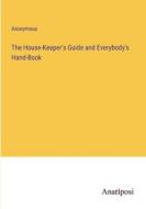 The House-Keeper's Guide and Everybody's Hand-Book di Anonymous edito da Anatiposi Verlag