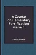 A Course Of Elementary Fortification Volume 2 di Charles W Pasley edito da Book On Demand Ltd.