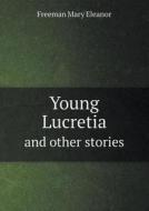 Young Lucretia And Other Stories di Freeman Mary Eleanor edito da Book On Demand Ltd.