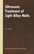 Ultrasonic Treatment Of Light Alloy Melts di G. I. Eskin edito da Taylor & Francis Ltd