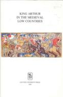 King Arthur in the Medieval Low Countries edito da Leuven University Press