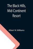 The Black Hills, Mid-Continent Resort di Albert N. Williams edito da Alpha Editions