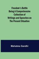 Freedom's Battle Being a Comprehensive Collection of Writings and Speeches on the Present Situation di Mahatma Gandhi edito da Alpha Editions